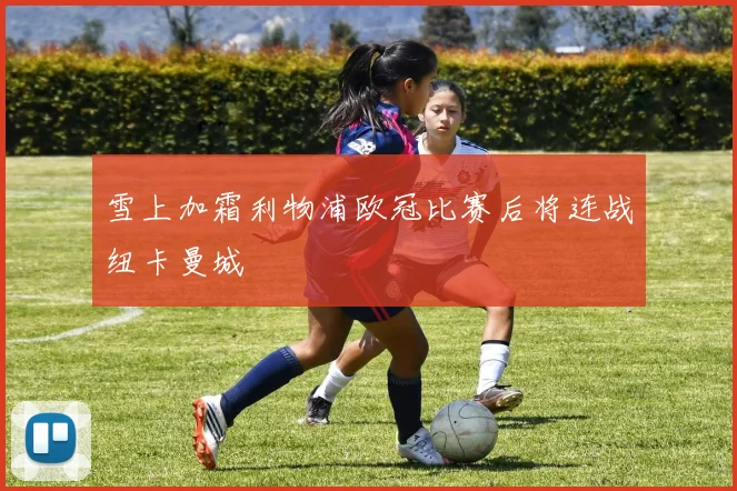 雪上加霜利物浦欧冠比赛后将连战纽卡曼城